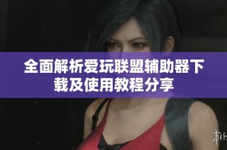 全面解析爱玩联盟辅助器下载及使用教程分享