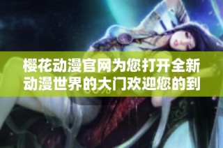 樱花动漫官网为您打开全新动漫世界的大门欢迎您的到来