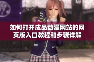 如何打开成品动漫网站的网页版入口教程和步骤详解