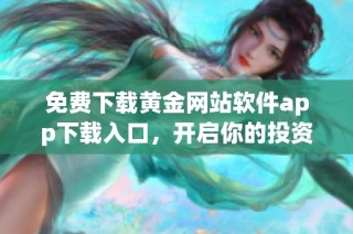 免费下载黄金网站软件app下载入口，开启你的投资之旅