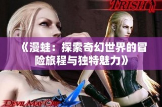 《漫蛙：探索奇幻世界的冒险旅程与独特魅力》