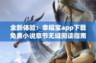 全新体验：幸福宝app下载免费小说章节无缝阅读指南
