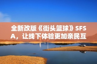 全新改版《街头篮球》SFSA，让线下体验更加亲民互动