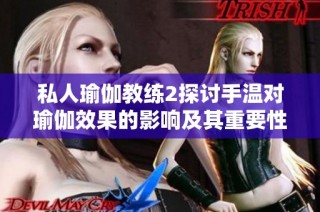 私人瑜伽教练2探讨手温对瑜伽效果的影响及其重要性