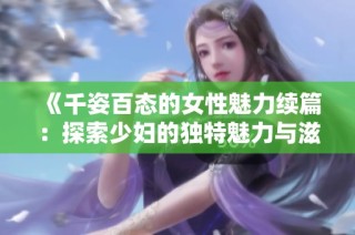 《千姿百态的女性魅力续篇：探索少妇的独特魅力与滋味》