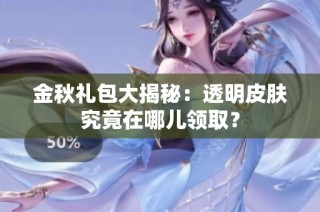 金秋礼包大揭秘：透明皮肤究竟在哪儿领取？