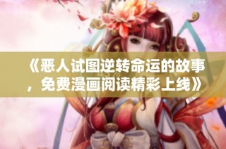 《恶人试图逆转命运的故事，免费漫画阅读精彩上线》