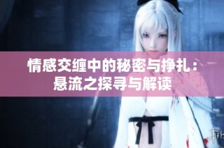 情感交缠中的秘密与挣扎：悬流之探寻与解读