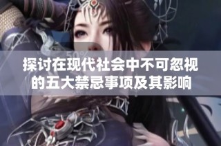 探讨在现代社会中不可忽视的五大禁忌事项及其影响