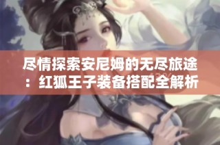 尽情探索安尼姆的无尽旅途：红狐王子装备搭配全解析