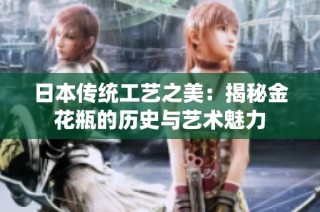 日本传统工艺之美：揭秘金花瓶的历史与艺术魅力