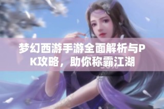 梦幻西游手游全面解析与PK攻略，助你称霸江湖