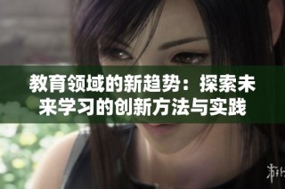 教育领域的新趋势：探索未来学习的创新方法与实践