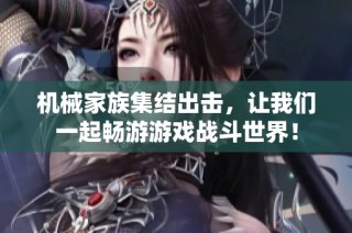 机械家族集结出击，让我们一起畅游游戏战斗世界！