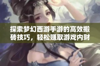 探索梦幻西游手游的高效搬砖技巧，轻松赚取游戏内财富