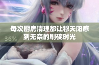 每次厨房清理都让穆天阳感到无奈的刷碗时光