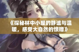 《探秘林中小屋的静谧与温暖，感受大自然的馈赠》