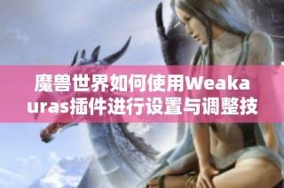 魔兽世界如何使用Weakauras插件进行设置与调整技巧解析