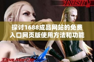 探讨1688成品网站的免费入口网页版使用方法和功能解析