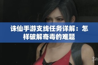 诛仙手游支线任务详解：怎样破解奇毒的难题