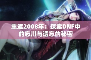 重返2008年：探索DNF中的忘川与遗忘的秘密