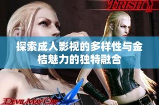 探索成人影视的多样性与金桔魅力的独特融合