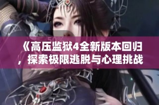 《高压监狱4全新版本回归，探索极限逃脱与心理挑战》