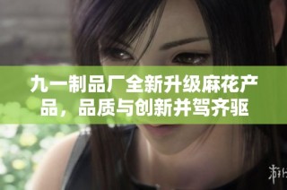 九一制品厂全新升级麻花产品，品质与创新并驾齐驱