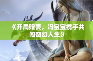 《开局赠妻，冯宝宝携手共闯奇幻人生》