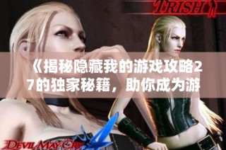 《揭秘隐藏我的游戏攻略27的独家秘籍，助你成为游戏高手》