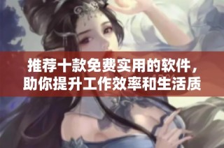 推荐十款免费实用的软件，助你提升工作效率和生活质量