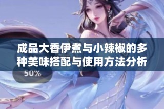 成品大香伊煮与小辣椒的多种美味搭配与使用方法分析