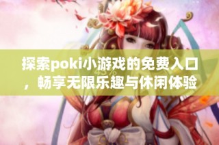 探索poki小游戏的免费入口，畅享无限乐趣与休闲体验