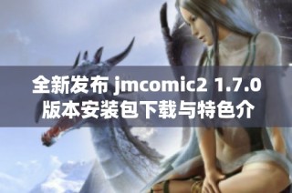 全新发布 jmcomic2 1.7.0 版本安装包下载与特色介绍