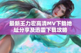最新王力宏高清MV下载地址分享及迅雷下载攻略