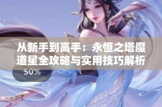 从新手到高手：永恒之塔魔道星全攻略与实用技巧解析