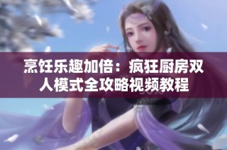 烹饪乐趣加倍：疯狂厨房双人模式全攻略视频教程