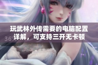 玩武林外传需要的电脑配置详解，可支持三开无卡顿