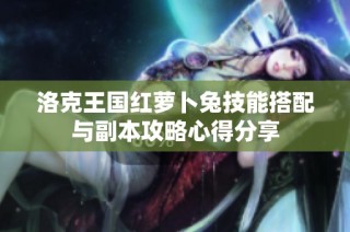 洛克王国红萝卜兔技能搭配与副本攻略心得分享