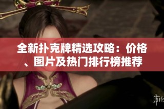 全新扑克牌精选攻略：价格、图片及热门排行榜推荐