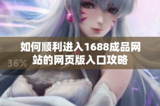 如何顺利进入1688成品网站的网页版入口攻略