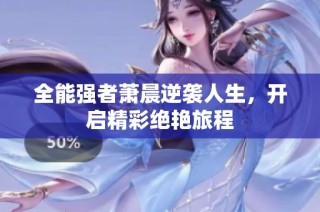 全能强者萧晨逆袭人生，开启精彩绝艳旅程