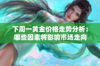 下周一黄金价格走势分析：哪些因素将影响市场走向