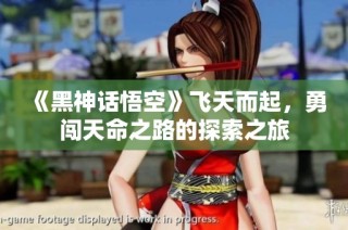 《黑神话悟空》飞天而起，勇闯天命之路的探索之旅