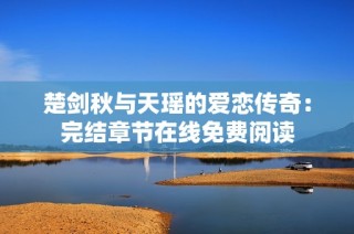 楚剑秋与天瑶的爱恋传奇：完结章节在线免费阅读
