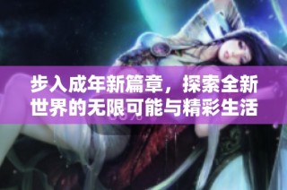 步入成年新篇章，探索全新世界的无限可能与精彩生活