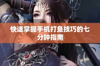 快速掌握手机打鱼技巧的七分钟指南