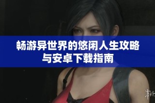 畅游异世界的悠闲人生攻略与安卓下载指南