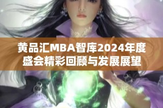 黄品汇MBA智库2024年度盛会精彩回顾与发展展望