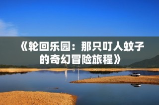 《轮回乐园：那只叮人蚊子的奇幻冒险旅程》